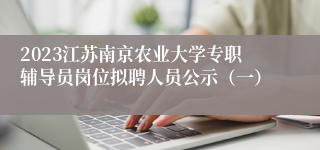 2023江苏南京农业大学专职辅导员岗位拟聘人员公示（一）