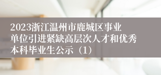 2023浙江温州市鹿城区事业单位引进紧缺高层次人才和优秀本科毕业生公示（1）