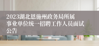 2023湖北恩施州政务局所属事业单位统一招聘工作人员面试公告