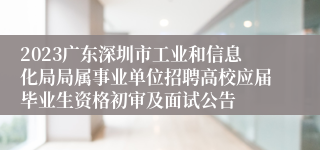 2023广东深圳市工业和信息化局局属事业单位招聘高校应届毕业生资格初审及面试公告