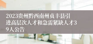 2023贵州黔西南州贞丰县引进高层次人才和急需紧缺人才39人公告