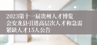 2023第十一届贵州人才博览会安龙县引进高层次人才和急需紧缺人才15人公告