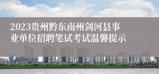 2023贵州黔东南州剑河县事业单位招聘笔试考试温馨提示