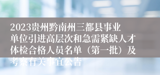 2023贵州黔南州三都县事业单位引进高层次和急需紧缺人才体检合格人员名单（第一批）及考察有关事宜公告
