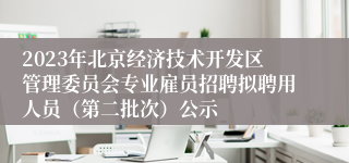 2023年北京经济技术开发区管理委员会专业雇员招聘拟聘用人员（第二批次）公示