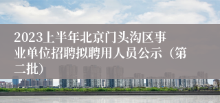 2023上半年北京门头沟区事业单位招聘拟聘用人员公示（第二批）