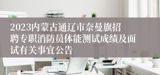 2023内蒙古通辽市奈曼旗招聘专职消防员体能测试成绩及面试有关事宜公告