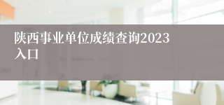 陕西事业单位成绩查询2023入口