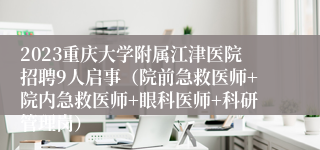 2023重庆大学附属江津医院招聘9人启事（院前急救医师+院内急救医师+眼科医师+科研管理岗）