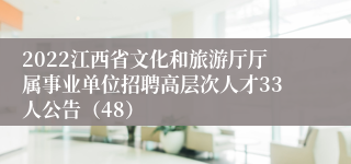 2022江西省文化和旅游厅厅属事业单位招聘高层次人才33人公告（48）