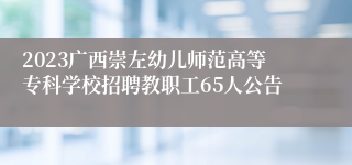 2023广西崇左幼儿师范高等专科学校招聘教职工65人公告