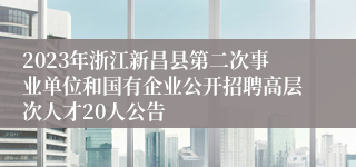 2023年浙江新昌县第二次事业单位和国有企业公开招聘高层次人才20人公告