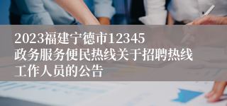 2023福建宁德市12345政务服务便民热线关于招聘热线工作人员的公告