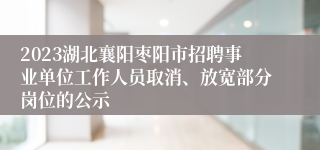 2023湖北襄阳枣阳市招聘事业单位工作人员取消、放宽部分岗位的公示