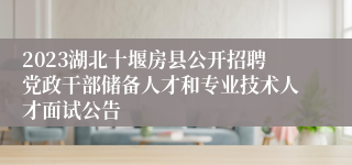 2023湖北十堰房县公开招聘党政干部储备人才和专业技术人才面试公告