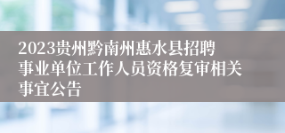 2023贵州黔南州惠水县招聘事业单位工作人员资格复审相关事宜公告