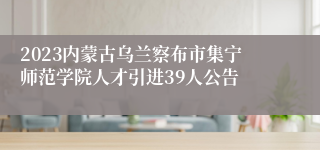 2023内蒙古乌兰察布市集宁师范学院人才引进39人公告