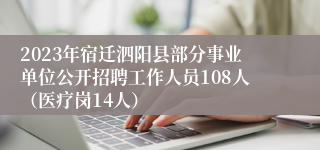 2023年宿迁泗阳县部分事业单位公开招聘工作人员108人（医疗岗14人）
