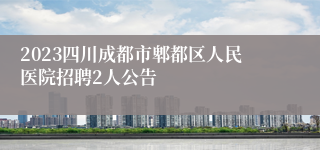 2023四川成都市郫都区人民医院招聘2人公告