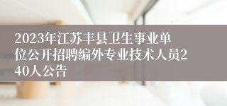 2023年江苏丰县卫生事业单位公开招聘编外专业技术人员240人公告