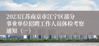 2023江苏南京市江宁区部分事业单位招聘工作人员体检考察通知（一）