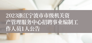 2023浙江宁波市市级机关资产管理服务中心招聘事业编制工作人员1人公告