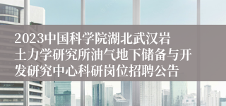 2023中国科学院湖北武汉岩土力学研究所油气地下储备与开发研究中心科研岗位招聘公告