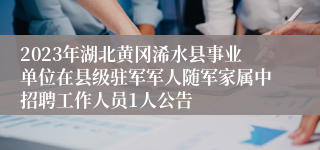 2023年湖北黄冈浠水县事业单位在县级驻军军人随军家属中招聘工作人员1人公告 