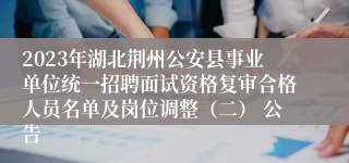 2023年湖北荆州公安县事业单位统一招聘面试资格复审合格人员名单及岗位调整（二） 公告