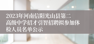 2023年河南信阳光山县第二高级中学招才引智招聘拟参加体检人员名单公示