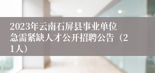 2023年云南石屏县事业单位急需紧缺人才公开招聘公告（21人）