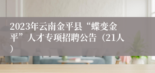 2023年云南金平县“蝶变金平”人才专项招聘公告（21人）