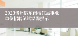 2023贵州黔东南榕江县事业单位招聘笔试温馨提示