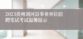 2023贵州剑河县事业单位招聘笔试考试温馨提示