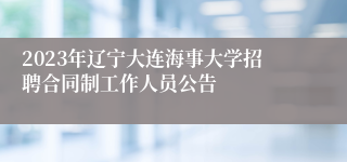 2023年辽宁大连海事大学招聘合同制工作人员公告