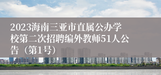 2023海南三亚市直属公办学校第二次招聘编外教师51人公告（第1号）