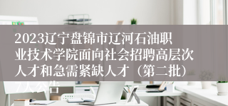 2023辽宁盘锦市辽河石油职业技术学院面向社会招聘高层次人才和急需紧缺人才（第二批）7人公告
