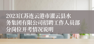 2023江苏连云港市灌云县水务集团有限公司招聘工作人员部分岗位开考情况说明