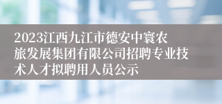 2023江西九江市德安中寰农旅发展集团有限公司招聘专业技术人才拟聘用人员公示