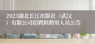 2023湖北长江出版社（武汉）有限公司招聘拟聘用人员公告