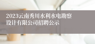 2023云南秀川水利水电勘察设计有限公司招聘公示