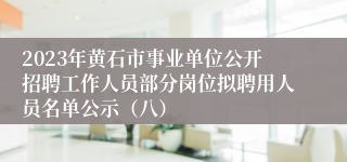 2023年黄石市事业单位公开招聘工作人员部分岗位拟聘用人员名单公示（八）