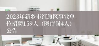 2023年新乡市红旗区事业单位招聘159人（医疗岗4人）公告