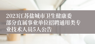 2023江苏盐城市卫生健康委部分直属事业单位招聘通用类专业技术人员5人公告