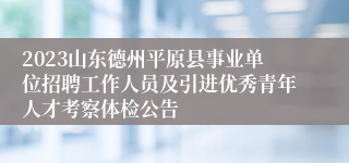 2023山东德州平原县事业单位招聘工作人员及引进优秀青年人才考察体检公告