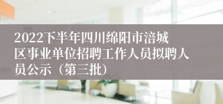 2022下半年四川绵阳市涪城区事业单位招聘工作人员拟聘人员公示（第三批）