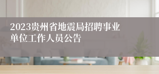 2023贵州省地震局招聘事业单位工作人员公告