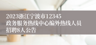 2023浙江宁波市12345政务服务热线中心编外热线人员招聘8人公告
