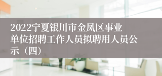 2022宁夏银川市金凤区事业单位招聘工作人员拟聘用人员公示（四）