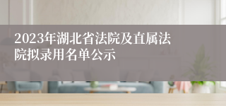 2023年湖北省法院及直属法院拟录用名单公示